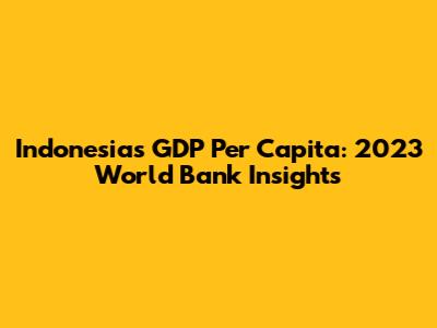 Indonesia's GDP Per Capita: 2023 World Bank Insights