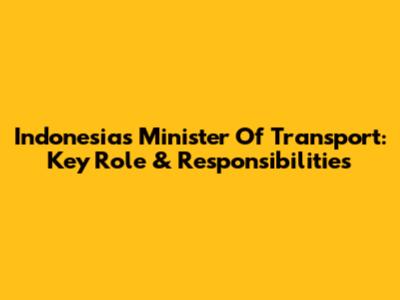 Indonesia's Minister Of Transport: Key Role & Responsibilities