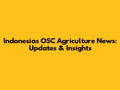 Indonesia's OSC Agriculture News: Updates & Insights