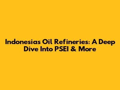 Indonesia's Oil Refineries: A Deep Dive Into PSEI & More