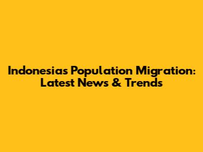 Indonesia's Population Migration: Latest News & Trends