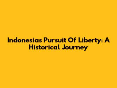 Indonesia's Pursuit Of Liberty: A Historical Journey