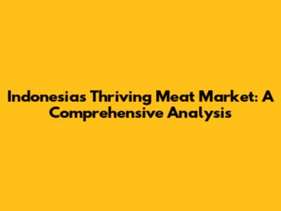 Indonesia's Thriving Meat Market: A Comprehensive Analysis