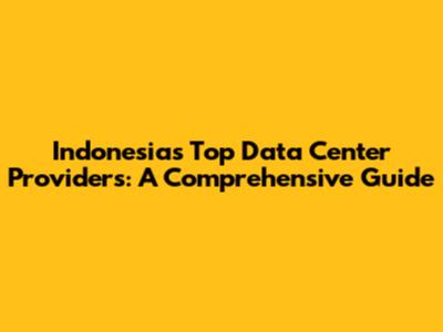 Indonesia's Top Data Center Providers: A Comprehensive Guide