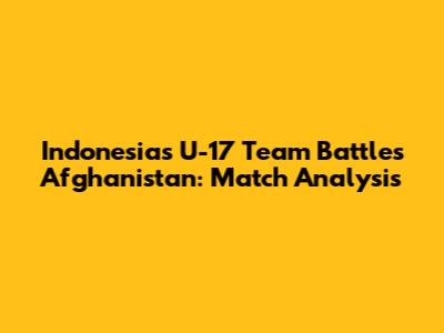 Indonesia's U-17 Team Battles Afghanistan: Match Analysis
