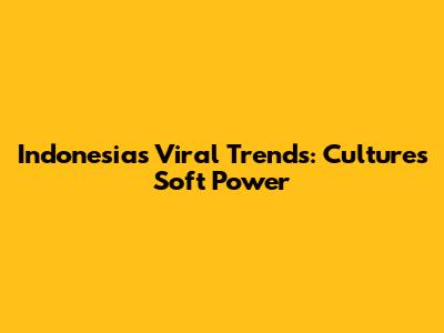 Indonesia's Viral Trends: Culture's Soft Power