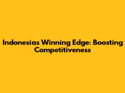 Indonesia's Winning Edge: Boosting Competitiveness
