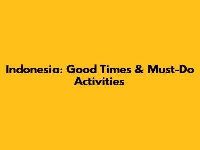 Indonesia: Good Times & Must-Do Activities