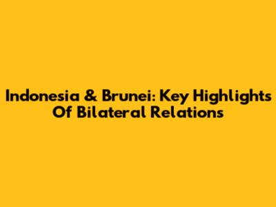 Indonesia & Brunei: Key Highlights Of Bilateral Relations