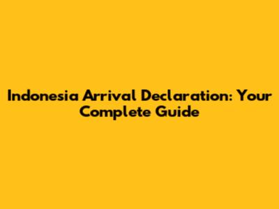 Indonesia Arrival Declaration: Your Complete Guide