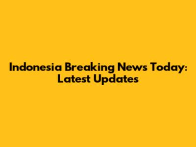 Indonesia Breaking News Today: Latest Updates