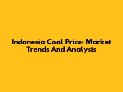 Indonesia Coal Price: Market Trends And Analysis