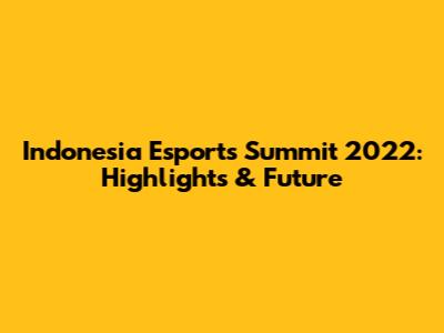 Indonesia Esports Summit 2022: Highlights & Future