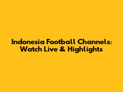 Indonesia Football Channels: Watch Live & Highlights