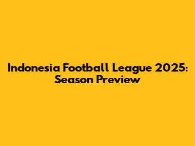 Indonesia Football League 2025: Season Preview
