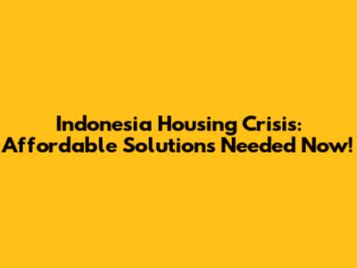 Indonesia Housing Crisis: Affordable Solutions Needed Now!