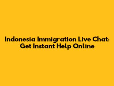 Indonesia Immigration Live Chat: Get Instant Help Online