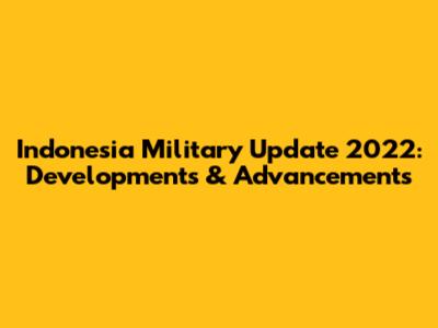 Indonesia Military Update 2022: Developments & Advancements