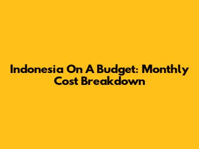Indonesia On A Budget: Monthly Cost Breakdown