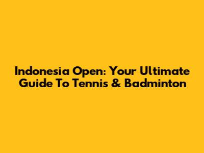 Indonesia Open: Your Ultimate Guide To Tennis & Badminton