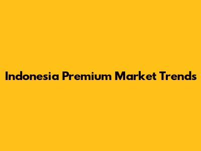 Indonesia Premium Market Trends