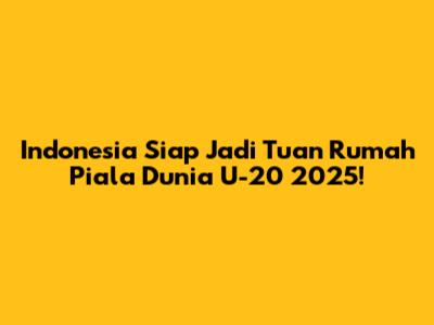 Indonesia Siap Jadi Tuan Rumah Piala Dunia U-20 2025!