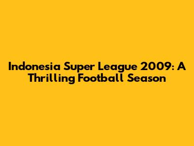 Indonesia Super League 2009: A Thrilling Football Season