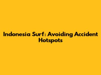 Indonesia Surf: Avoiding Accident Hotspots