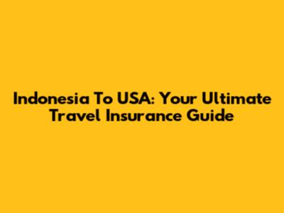 Indonesia To USA: Your Ultimate Travel Insurance Guide