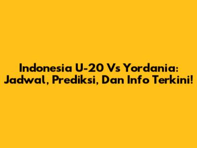 Indonesia U-20 Vs Yordania: Jadwal, Prediksi, Dan Info Terkini!