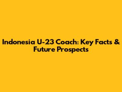 Indonesia U-23 Coach: Key Facts & Future Prospects