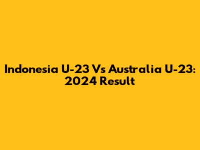 Indonesia U-23 Vs Australia U-23: 2024 Result