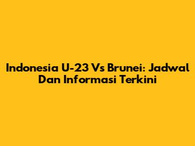 Indonesia U-23 Vs Brunei: Jadwal Dan Informasi Terkini