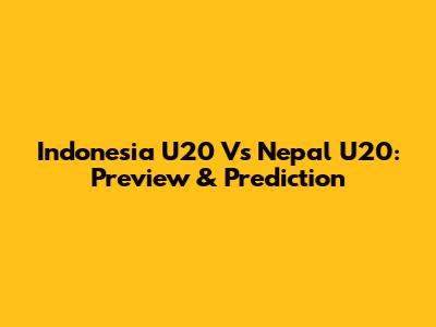 Indonesia U20 Vs Nepal U20: Preview & Prediction