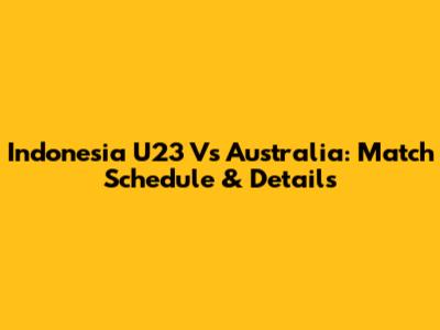 Indonesia U23 Vs Australia: Match Schedule & Details