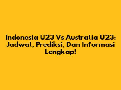 Indonesia U23 Vs Australia U23: Jadwal, Prediksi, Dan Informasi Lengkap!