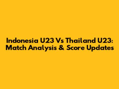 Indonesia U23 Vs Thailand U23: Match Analysis & Score Updates