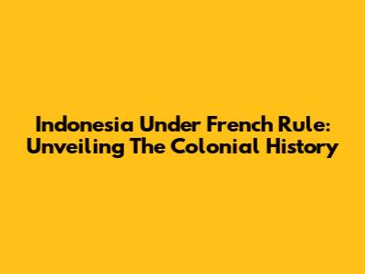Indonesia Under French Rule: Unveiling The Colonial History