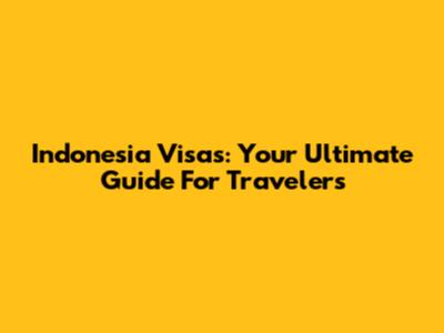 Indonesia Visas: Your Ultimate Guide For Travelers