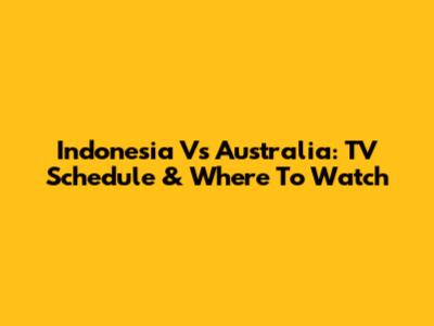 Indonesia Vs Australia: TV Schedule & Where To Watch