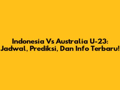 Indonesia Vs Australia U-23: Jadwal, Prediksi, Dan Info Terbaru!