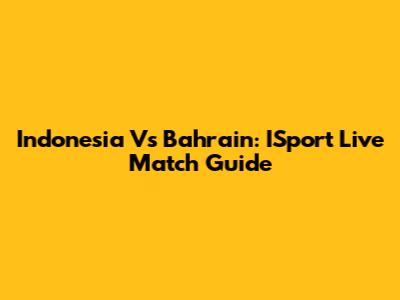 Indonesia Vs Bahrain: ISport Live Match Guide