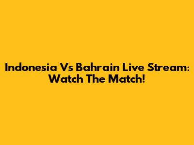 Indonesia Vs Bahrain Live Stream: Watch The Match!
