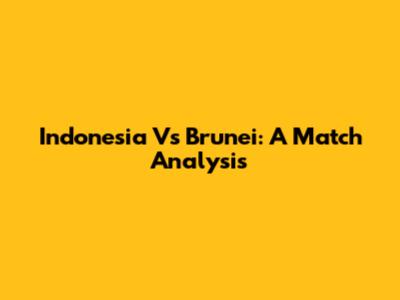 Indonesia Vs Brunei: A Match Analysis