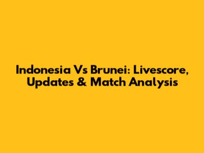 Indonesia Vs Brunei: Livescore, Updates & Match Analysis