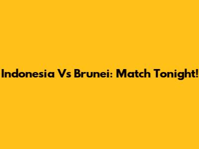 Indonesia Vs Brunei: Match Tonight!