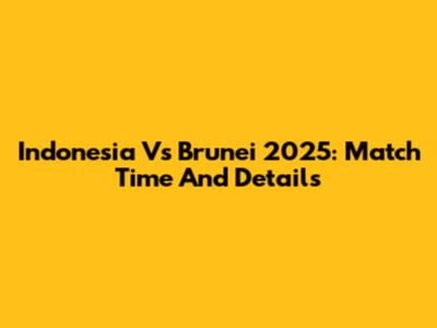 Indonesia Vs Brunei 2025: Match Time And Details