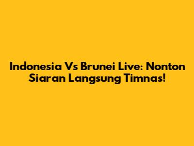 Indonesia Vs Brunei Live: Nonton Siaran Langsung Timnas!