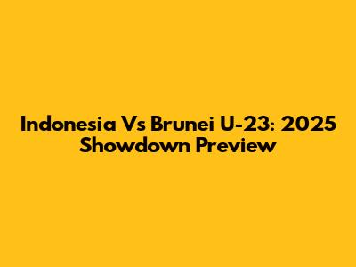 Indonesia Vs Brunei U-23: 2025 Showdown Preview