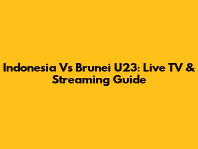 Indonesia Vs Brunei U23: Live TV & Streaming Guide